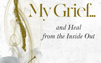 Allow Me to Live My Grief…and Heal from the Inside Out: A Story of Love, Loss, and Transformation